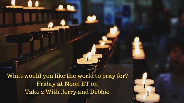 What would you like the world to pray for?Friday at Noon ET on Take 2 With Jerry and Debbie